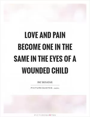 Love and pain become one in the same in the eyes of a wounded child Picture Quote #1