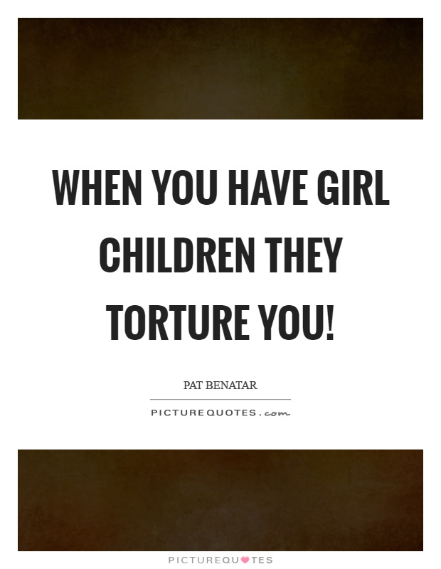 When you have girl children they torture you! Picture Quote #1