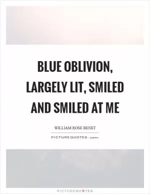 Blue oblivion, largely lit, smiled and smiled at me Picture Quote #1