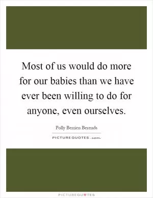 Most of us would do more for our babies than we have ever been willing to do for anyone, even ourselves Picture Quote #1