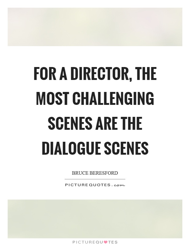 For a director, the most challenging scenes are the dialogue scenes Picture Quote #1