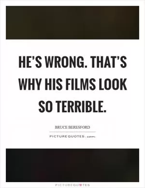 He’s wrong. That’s why his films look so terrible Picture Quote #1