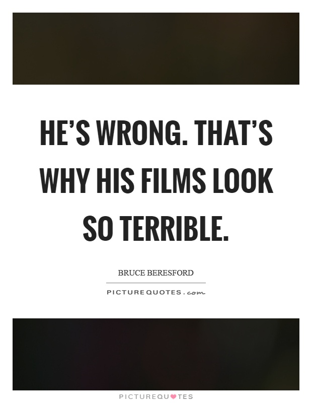 He's wrong. That's why his films look so terrible Picture Quote #1