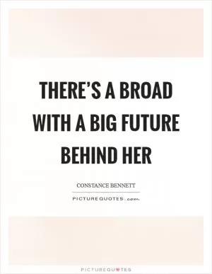 There’s a broad with a big future behind her Picture Quote #1