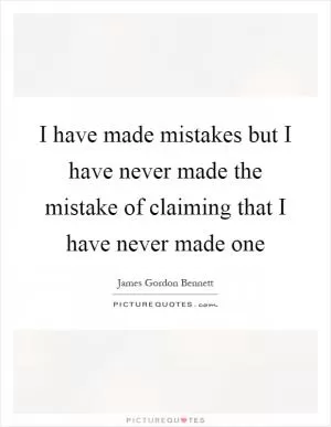 I have made mistakes but I have never made the mistake of claiming that I have never made one Picture Quote #1