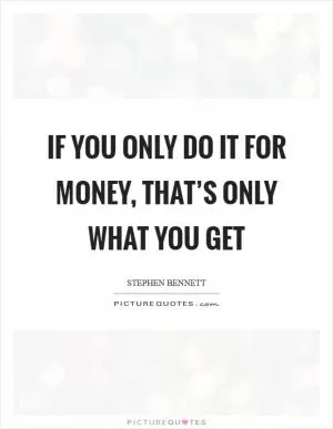 If you only do it for money, that’s only what you get Picture Quote #1