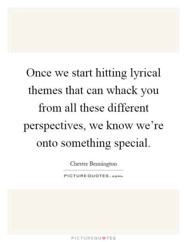 Once we start hitting lyrical themes that can whack you from all these different perspectives, we know we're onto something special Picture Quote #1
