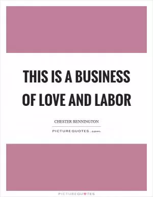 This is a business of love and labor Picture Quote #1