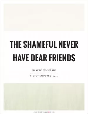 The shameful never have dear friends Picture Quote #1