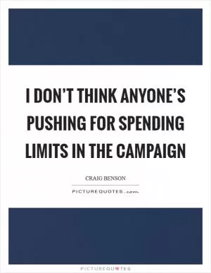 I don’t think anyone’s pushing for spending limits in the campaign Picture Quote #1