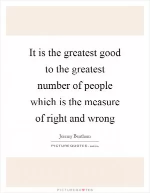 It is the greatest good to the greatest number of people which is the measure of right and wrong Picture Quote #1