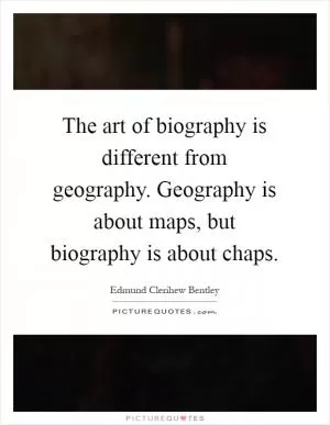 The art of biography is different from geography. Geography is about maps, but biography is about chaps Picture Quote #1