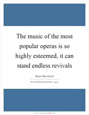 The music of the most popular operas is so highly esteemed, it can stand endless revivals Picture Quote #1