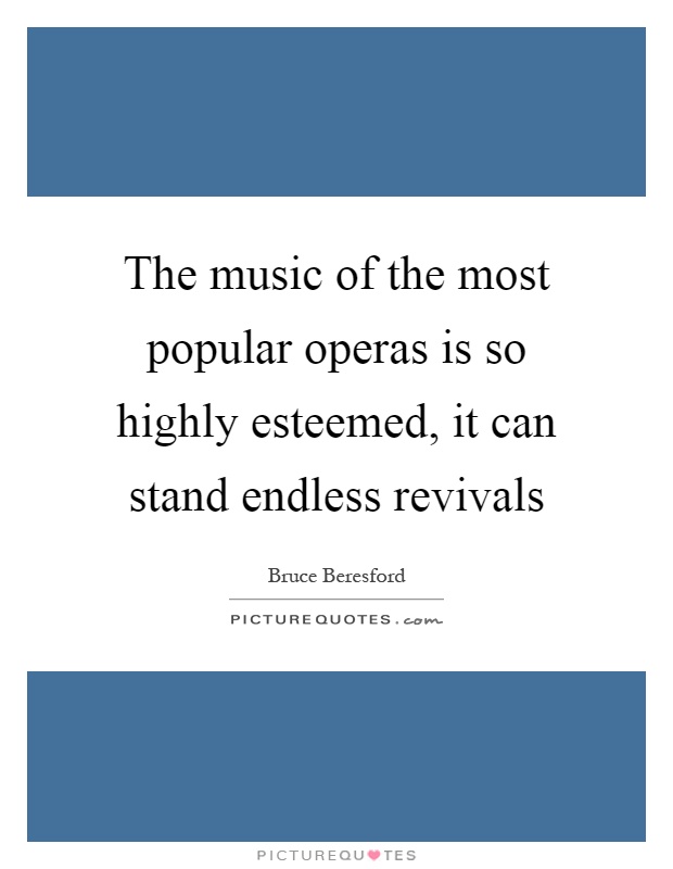 The music of the most popular operas is so highly esteemed, it can stand endless revivals Picture Quote #1