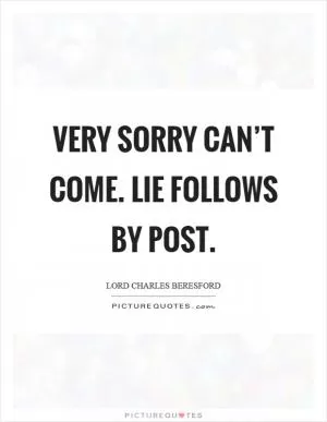 Very sorry can’t come. Lie follows by post Picture Quote #1
