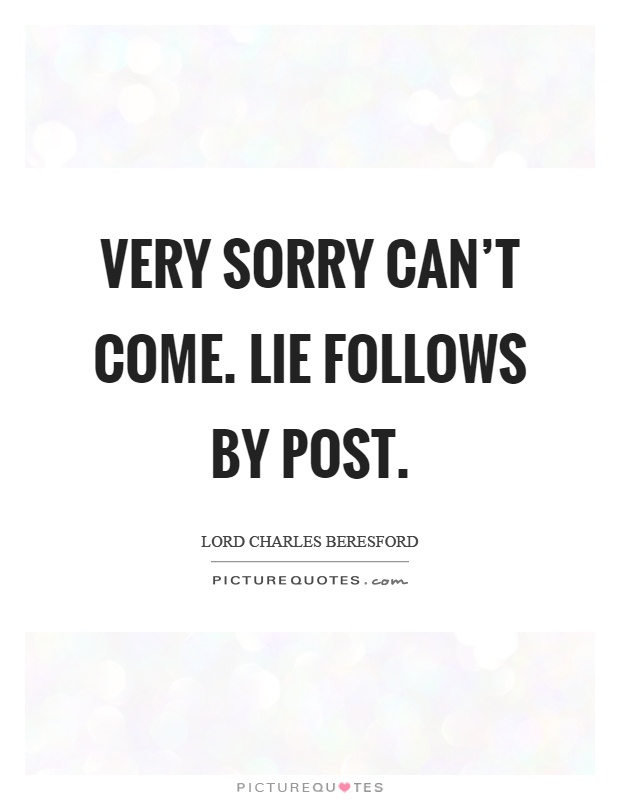 Very sorry can't come. Lie follows by post Picture Quote #1