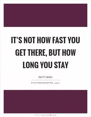 It’s not how fast you get there, but how long you stay Picture Quote #1