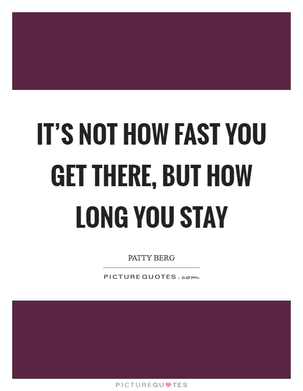 It's not how fast you get there, but how long you stay Picture Quote #1