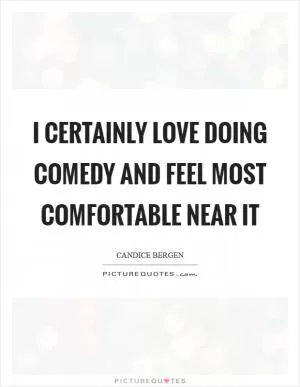 I certainly love doing comedy and feel most comfortable near it Picture Quote #1