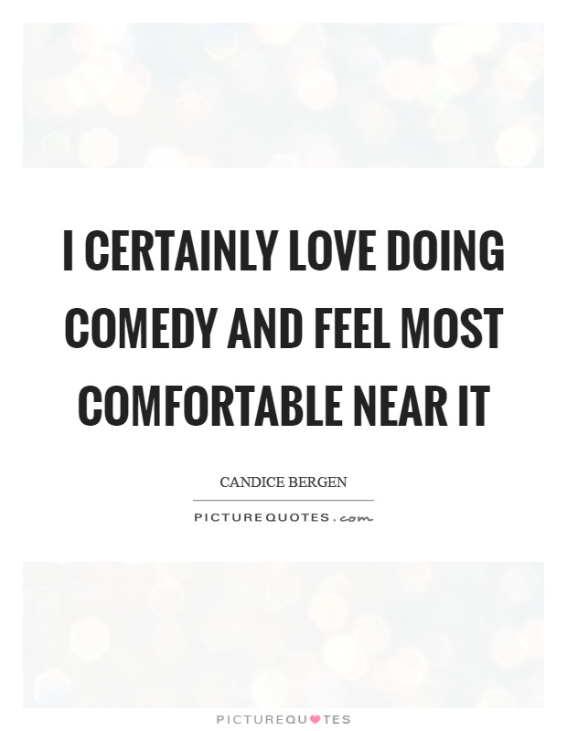 I certainly love doing comedy and feel most comfortable near it Picture Quote #1