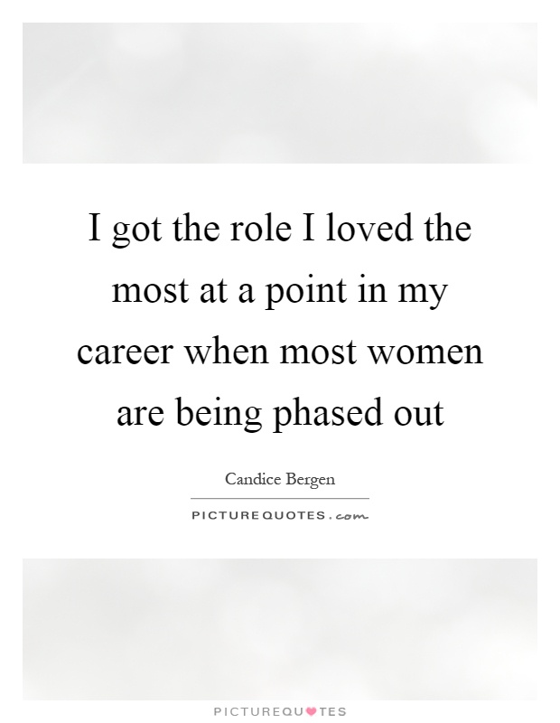 I got the role I loved the most at a point in my career when most women are being phased out Picture Quote #1