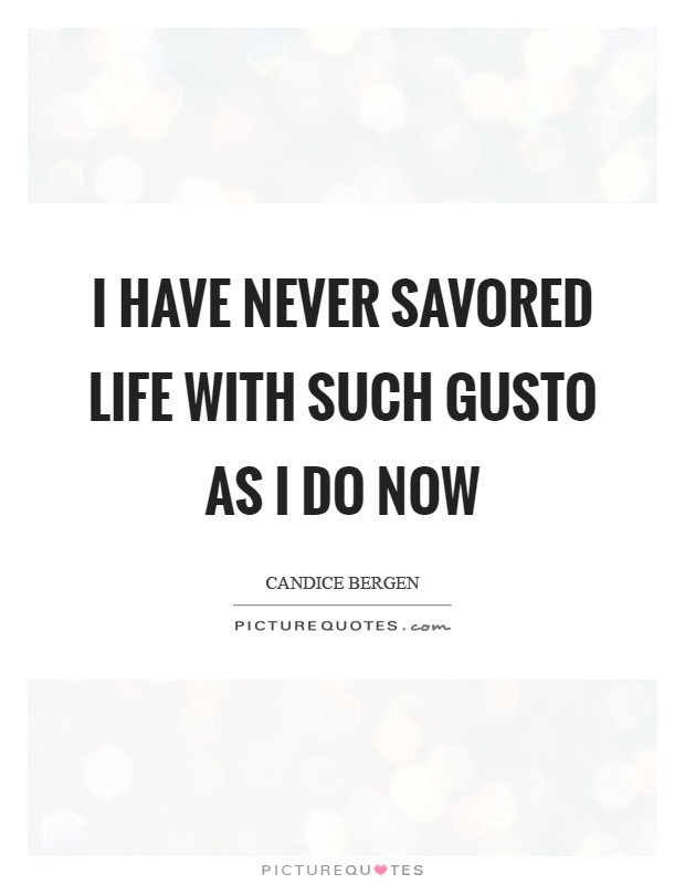 I have never savored life with such gusto as I do now Picture Quote #1