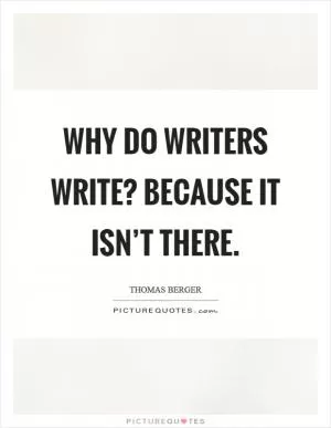 Why do writers write? Because it isn’t there Picture Quote #1