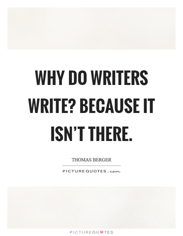 Why do writers write? Because it isn't there Picture Quote #1