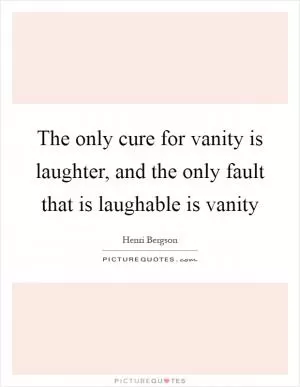 The only cure for vanity is laughter, and the only fault that is laughable is vanity Picture Quote #1