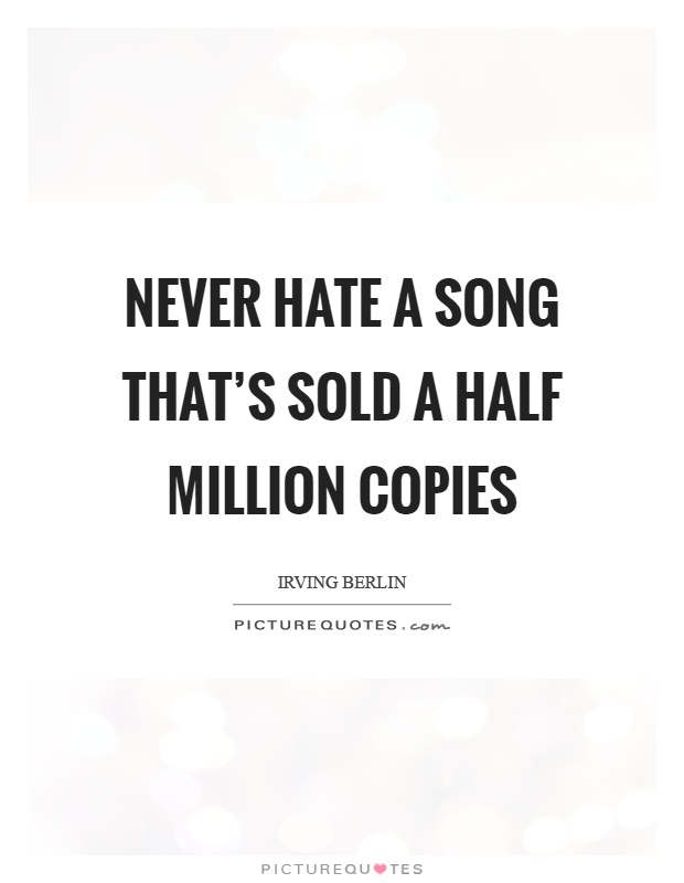 Never hate a song that's sold a half million copies Picture Quote #1