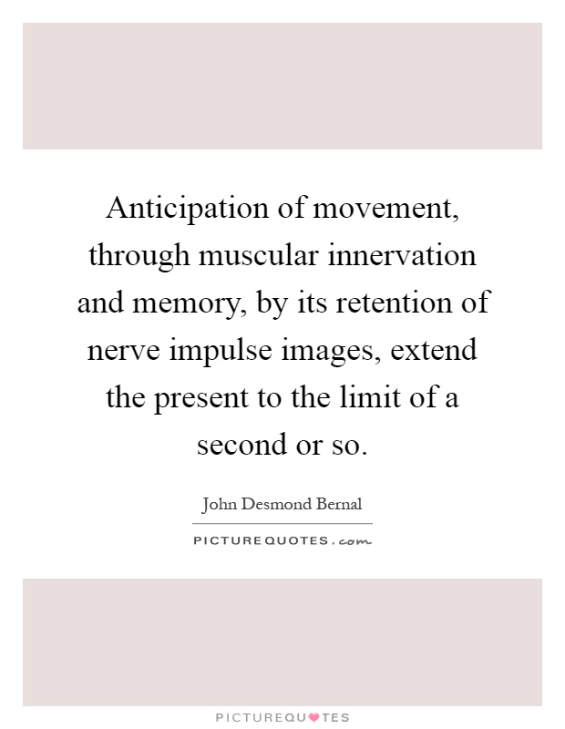 Anticipation of movement, through muscular innervation and memory, by its retention of nerve impulse images, extend the present to the limit of a second or so Picture Quote #1