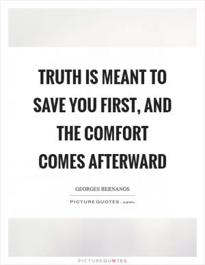 Truth is meant to save you first, and the comfort comes afterward Picture Quote #1