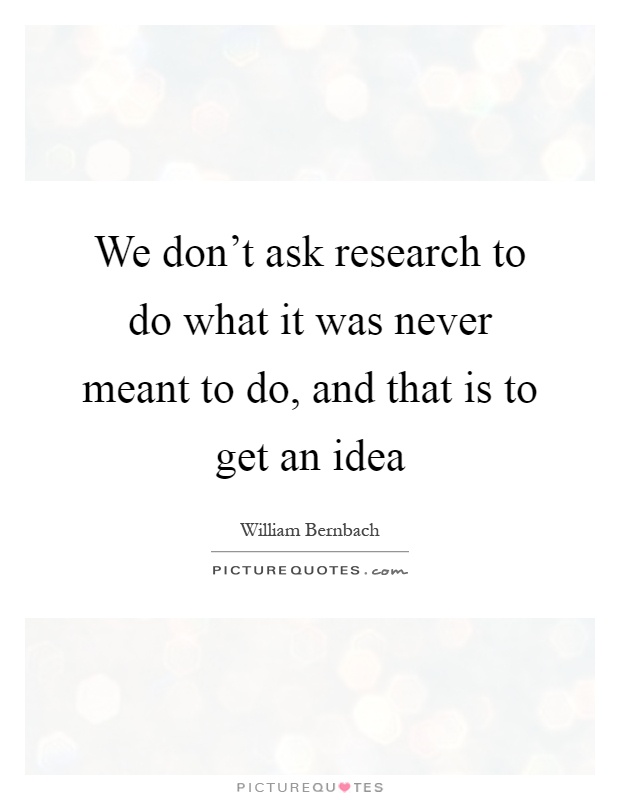 We don't ask research to do what it was never meant to do, and that is to get an idea Picture Quote #1