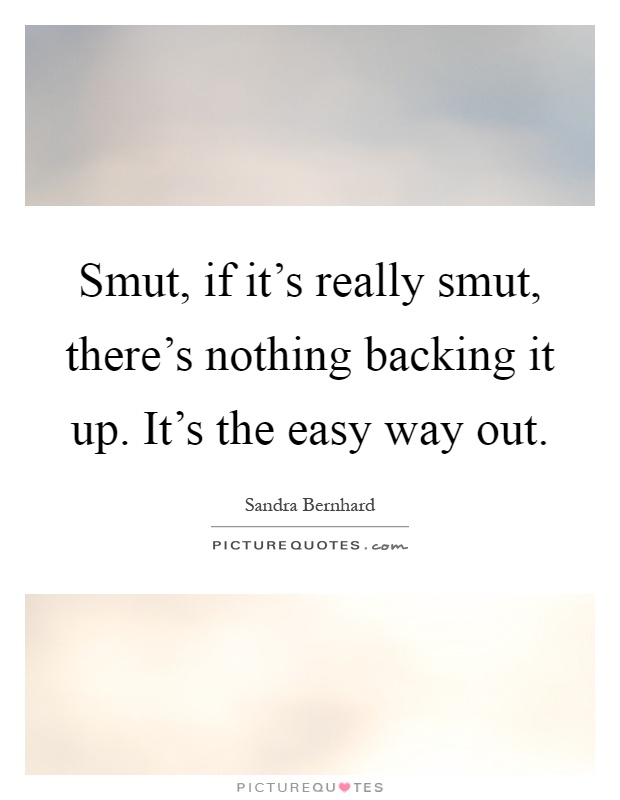 Smut, if it's really smut, there's nothing backing it up. It's the easy way out Picture Quote #1
