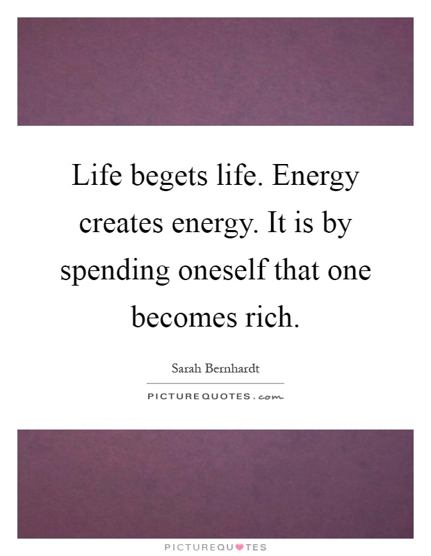 Life begets life. Energy creates energy. It is by spending oneself that one becomes rich Picture Quote #1