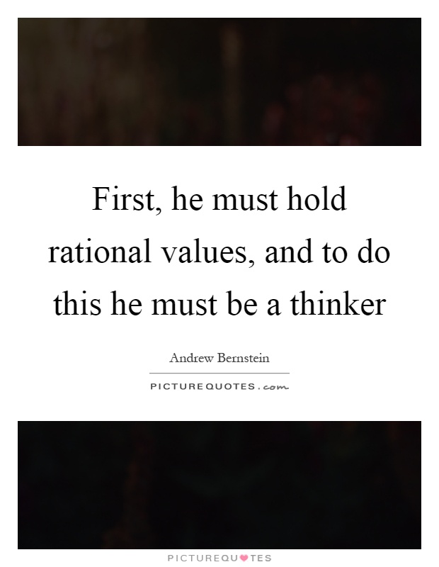 First, he must hold rational values, and to do this he must be a thinker Picture Quote #1