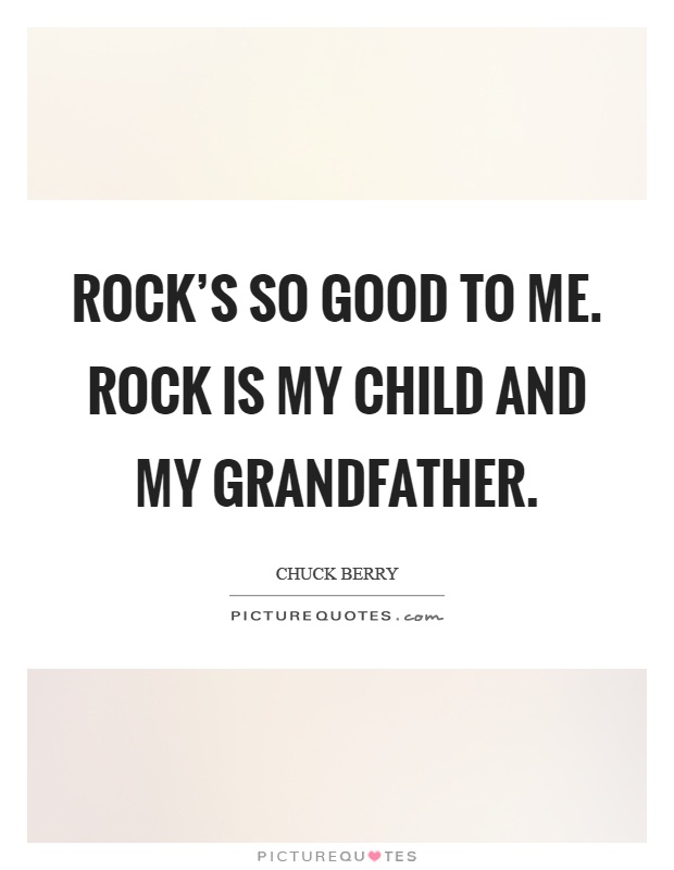 Rock's so good to me. Rock is my child and my grandfather Picture Quote #1