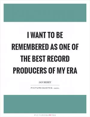 I want to be remembered as one of the best record producers of my era Picture Quote #1
