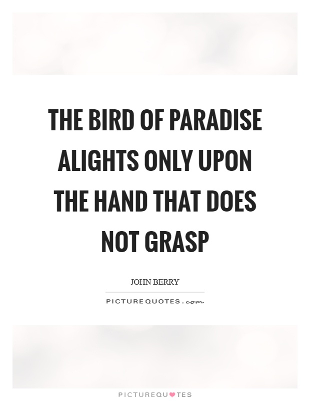 The bird of paradise alights only upon the hand that does not grasp Picture Quote #1