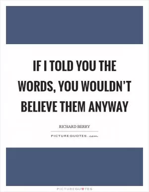 If I told you the words, you wouldn’t believe them anyway Picture Quote #1