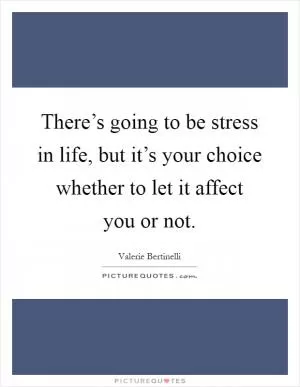 There’s going to be stress in life, but it’s your choice whether to let it affect you or not Picture Quote #1