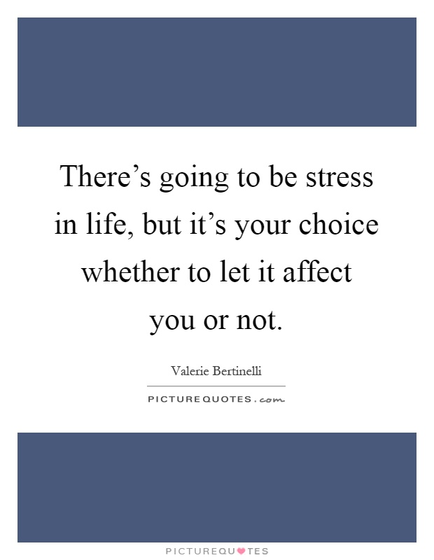 There's going to be stress in life, but it's your choice whether to let it affect you or not Picture Quote #1
