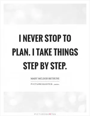 I never stop to plan. I take things step by step Picture Quote #1