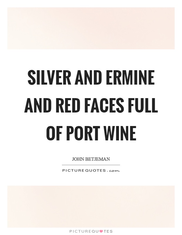 Silver and ermine and red faces full of port wine Picture Quote #1