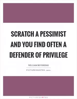 Scratch a pessimist and you find often a defender of privilege Picture Quote #1