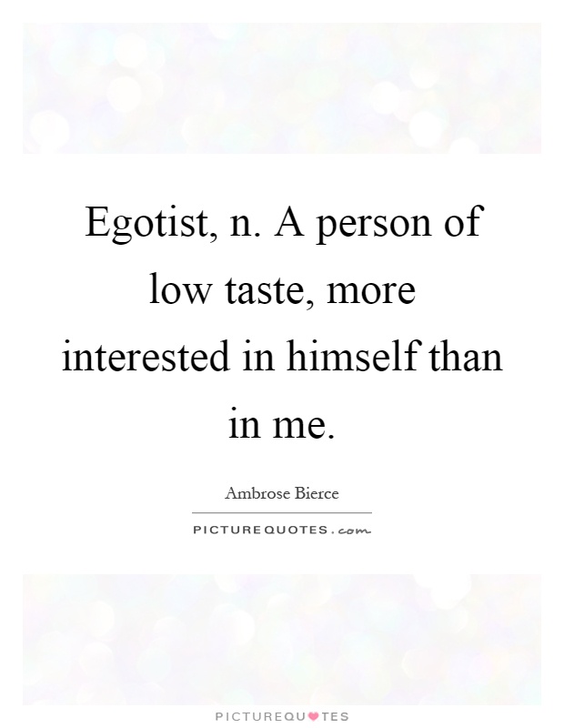 Egotist, n. A person of low taste, more interested in himself than in me Picture Quote #1