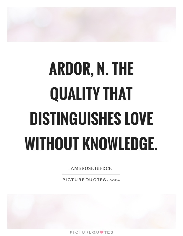 Ardor, n. The quality that distinguishes love without knowledge Picture Quote #1