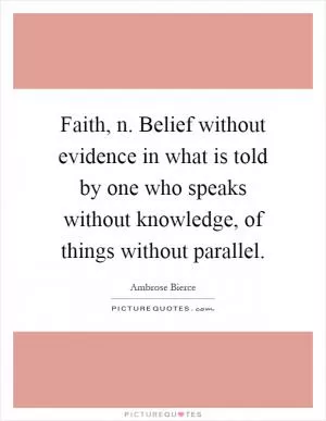 Faith, n. Belief without evidence in what is told by one who speaks without knowledge, of things without parallel Picture Quote #1