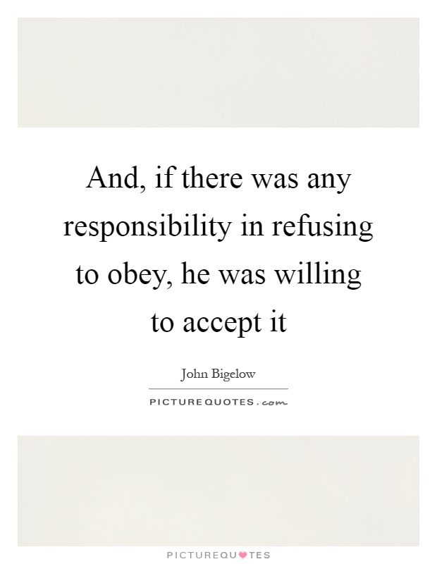 And, if there was any responsibility in refusing to obey, he was willing to accept it Picture Quote #1