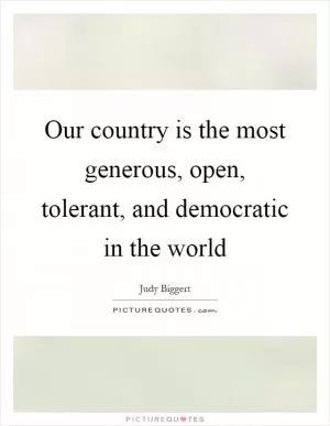 Our country is the most generous, open, tolerant, and democratic in the world Picture Quote #1